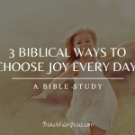 3 Biblical Ways to Choose Joy Every Day - A Bible Study