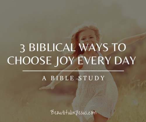 3 Biblical Ways to Choose Joy Every Day