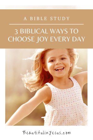 3 Biblical Ways to Choose Joy Every Day