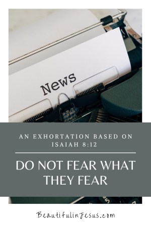 Do Not Fear What They Fear: An Exhortation Based on Isaiah 8:12