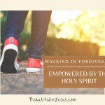 Walking in Forgiveness Empowered by the Holy Spirit